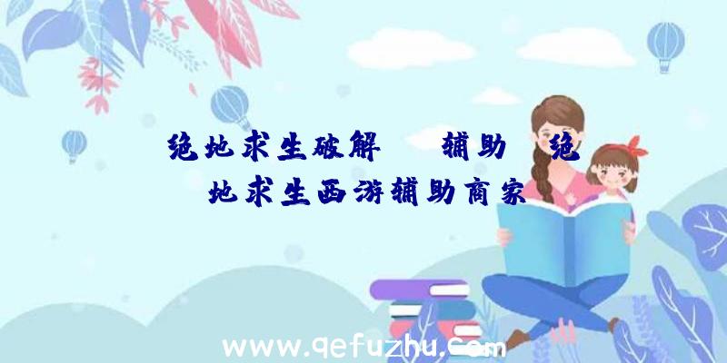 「绝地求生破解mvp辅助」|绝地求生西游辅助商家